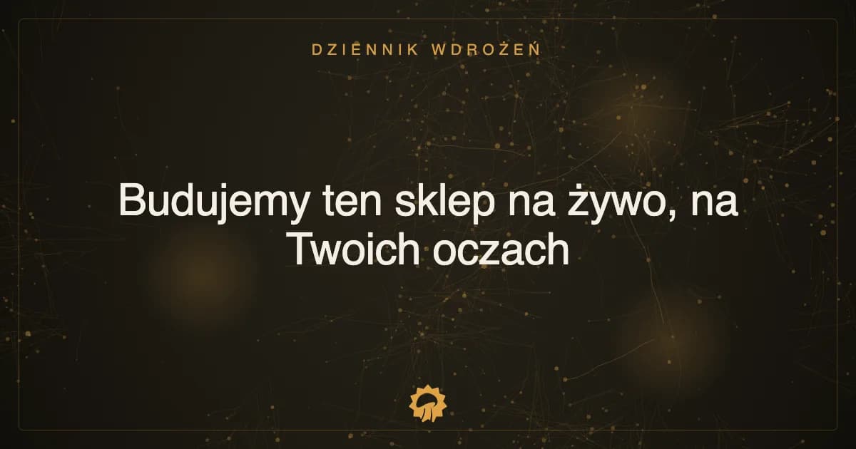 Budujemy ten sklep na żywo, na Twoich oczach