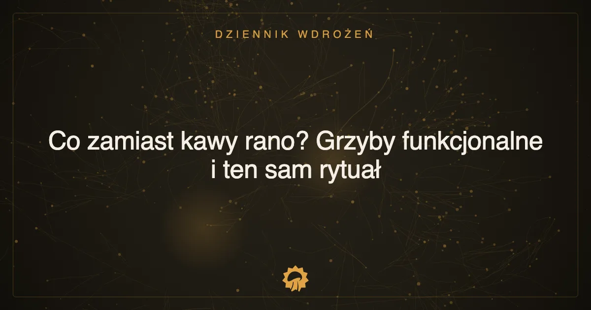 Co zamiast kawy rano? Grzyby funkcjonalne i ten sam rytuał