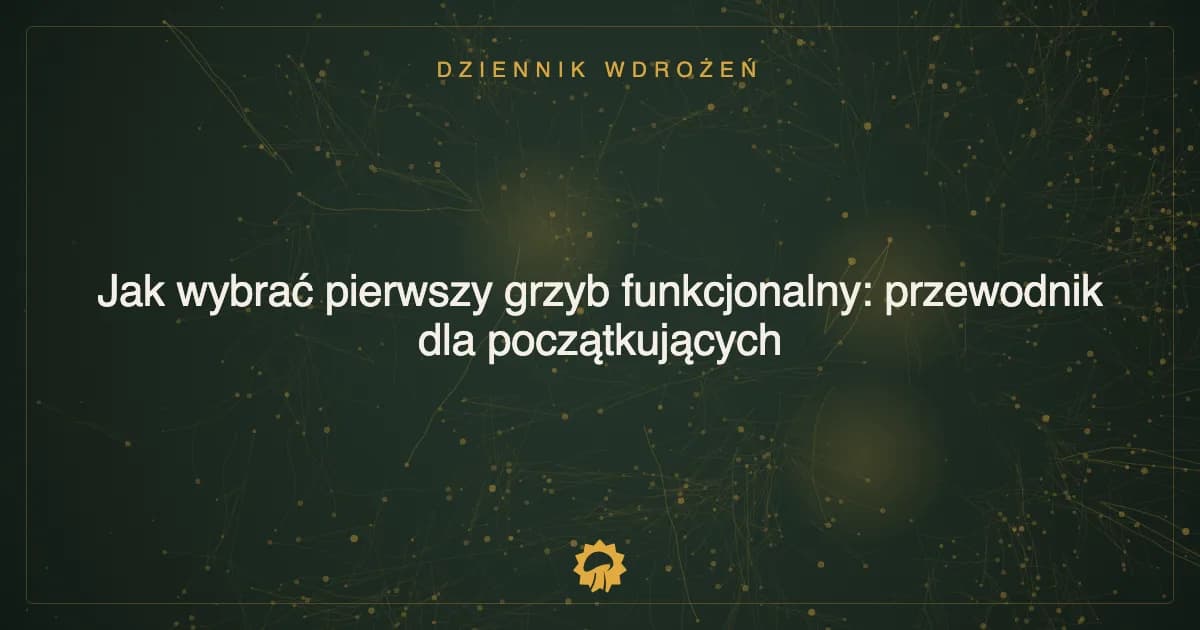 Jak wybrać pierwszy grzyb funkcjonalny: przewodnik dla początkujących
