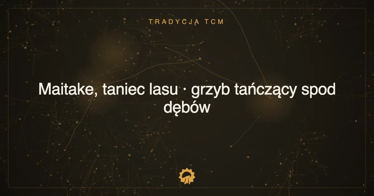 Maitake, taniec lasu · grzyb tańczący spod dębów