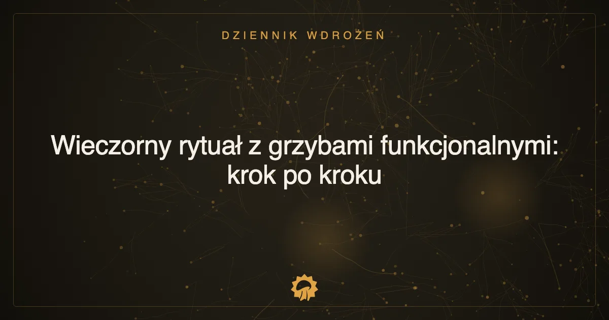 Wieczorny rytuał z grzybami funkcjonalnymi: krok po kroku